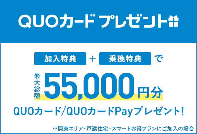QUO card present with “joining benefits” + “transfer benefits”! QUO Card/QUO Card Pay gift for up to 55,000 yen! *If you are in the Kanto area, detached house, or subscribe to Smart OTOKU Plan
