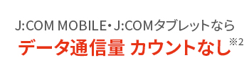 J:COM MOBILE J:COM tablets do not count data usage *2