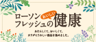 ローソンフレッシュのおいしい健康 あたらしくて、おいしくて、カラダにうれしい商品を集めました。