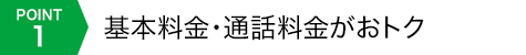 POINT1 基本料金・通話料金がおトク