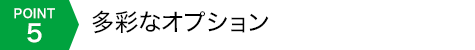 POINT5 多彩なオプション