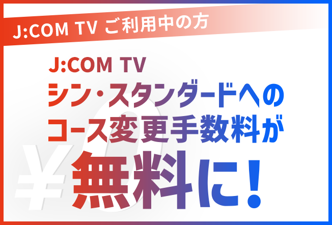 J:COM TV シン･スタンダードへのコース変更手数料が無料に！