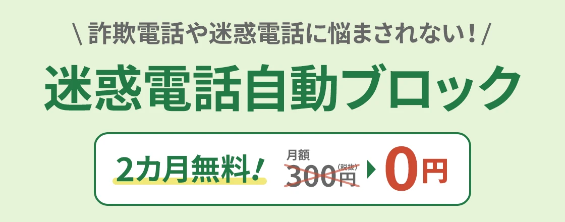詐欺電話や迷惑電話に悩まされない!迷惑電話自動ブロック 2カ月無料!月額300円(税抜)→0円