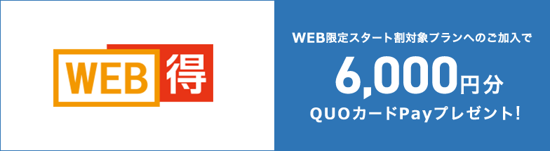 WEB得キャンぺーン WEB限定スタート割対象プランへのご加入で6,000円分QUOカードPayプレゼント! 期間:2021年5月1日(土)~2021年5月31日(月)