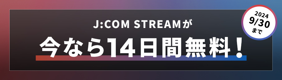 J:COM STREAMが今なら14日間無料！ 2024/9/30まで