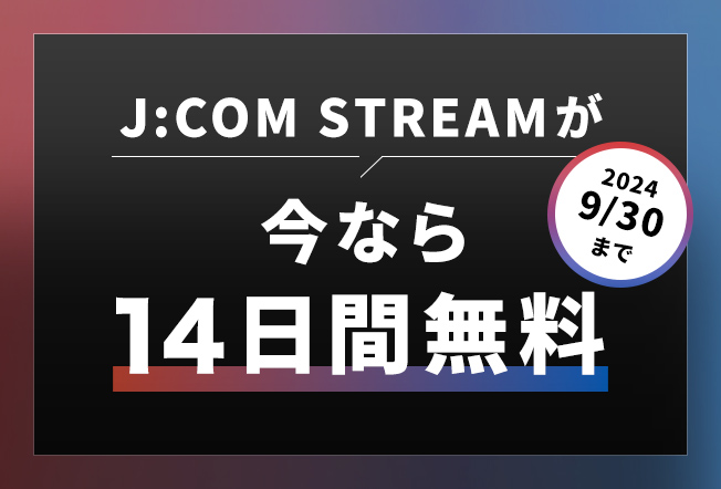 J:COM STREAMが今なら14日間無料 2024/9/30まで