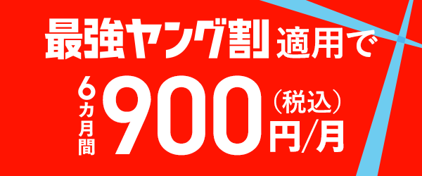 最強ヤング割適用で 6カ月間900円（税込）