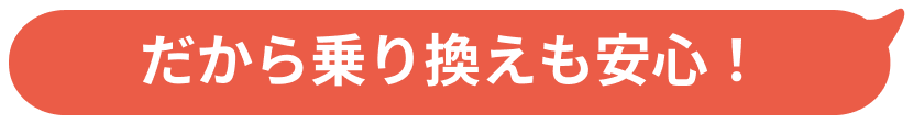 だから乗り換えも安心！