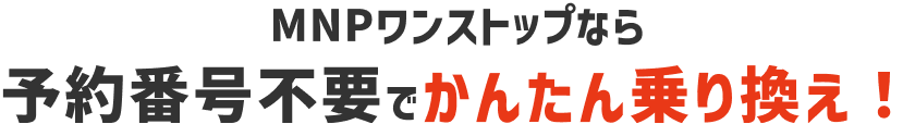 MNPワンストップなら予約番号不要でかんたん乗り換え！