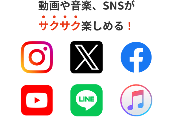 動画や音楽、SNSがサクサク楽しめる！