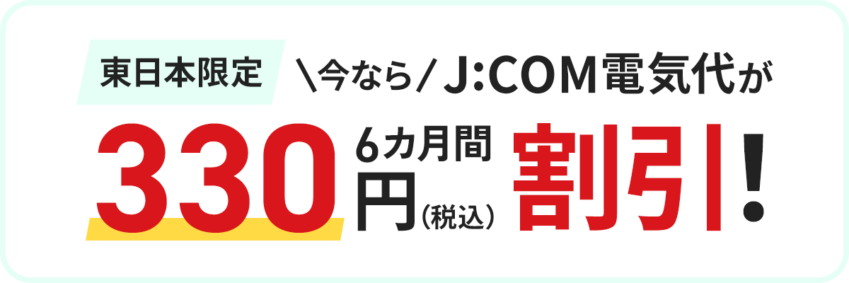 東日本限定J:COM電気代が6か月間330円（税込）割引