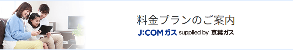 料金プランのご案内 J:COM ガス supplied by 京葉ガス