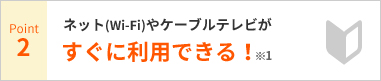 Point2 ネット(Wi-Fi)やケーブルテレビがすぐに利用できる!