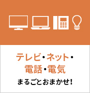 テレビ・ネット・電話・電気 まるごとおまかせ!