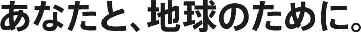あなたと、地球のために