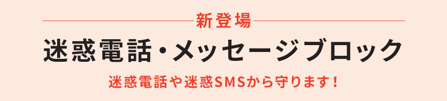 新登場　迷惑電話・メッセージブロック　迷惑電話や迷惑SMSから守ります！