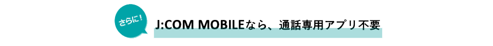 さらに!J:COMモバイルなら通話専用アプリ不要