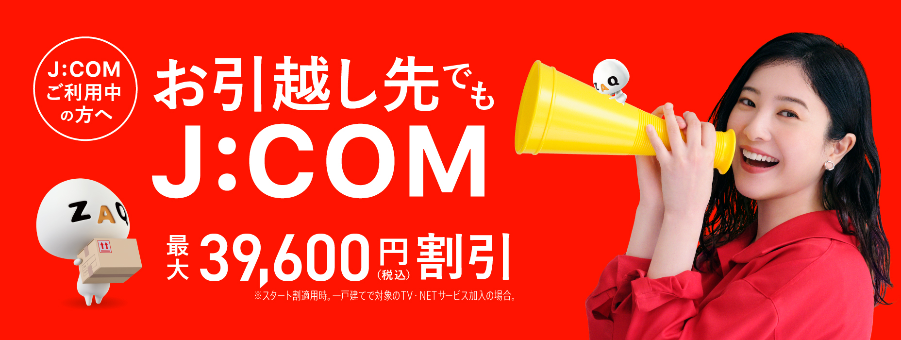 お引越し先でもJ:COM!!　J:COM引越し割 最大39,600円割引　J:COMならネット開通が最短4日