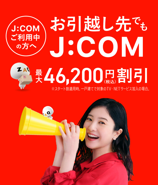 お引越し先でもJ:COM!! J:COM引越し割 最大46,200円割引 J:COMならネット開通が最短4日