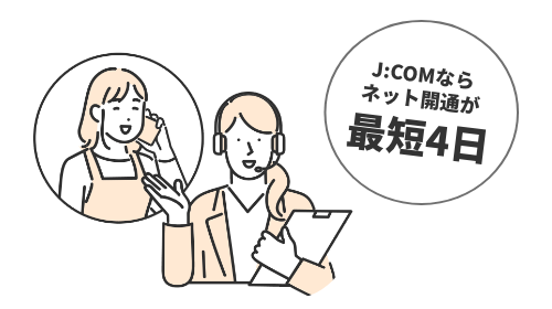 With J:COM, internet access can be established in as little as 4 days.
