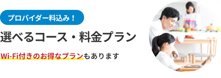 プロバイダー料込み！ 選べるコース・料金プラン Wi-Fi付きのお得なプランもあります