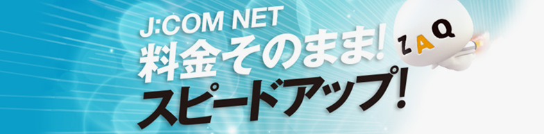 J:COM NET 料金そのまま! スピードアップ!