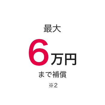 最大6万円まで補償※2