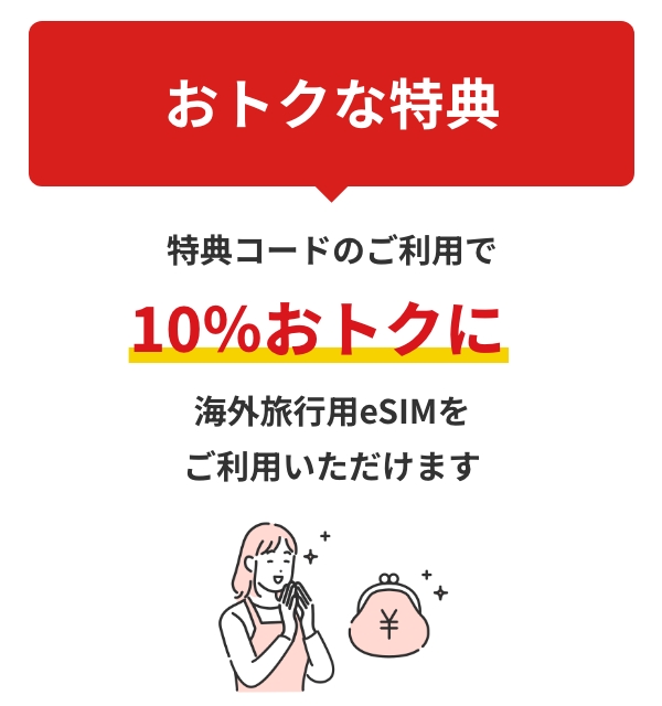 おトクな特典特典コードのご利用で10％おトクに海外旅行用eSIMをご利用いただけます