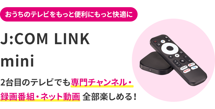 Make your TV more convenient and comfortable J:COM LINK mini