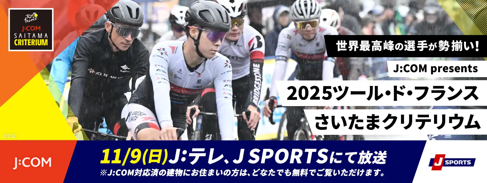 世界最高峰の選手が勢揃い！ J:COM presents 2025ツール・ド・フランス さいたまクリテリウム 11/9（日）J:テレ、J SPORTSにて放送 ※J:COM対応済の建物にお住まいの方は、どなたでも無料でご覧いただけます。