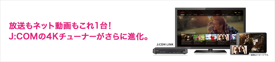 放送もネット動画もこれ1台!J:COMの4Kチューナーがさらに進化。