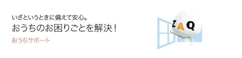 いざというときに備えて安心。 おうちのお困りごとを解決!おうちサポート
